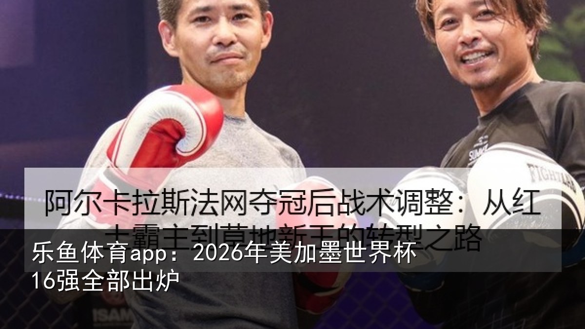 乐鱼体育app：2026年美加墨世界杯16强全部出炉