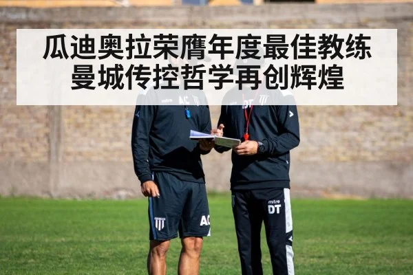 瓜迪奥拉荣膺年度最佳教练曼城传控哲学再创辉煌