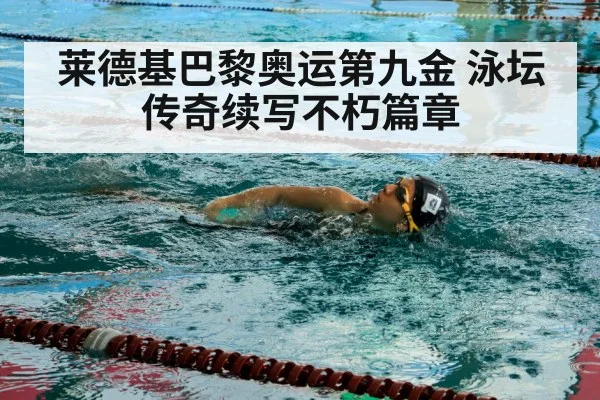 莱德基巴黎奥运第九金 泳坛传奇续写不朽篇章