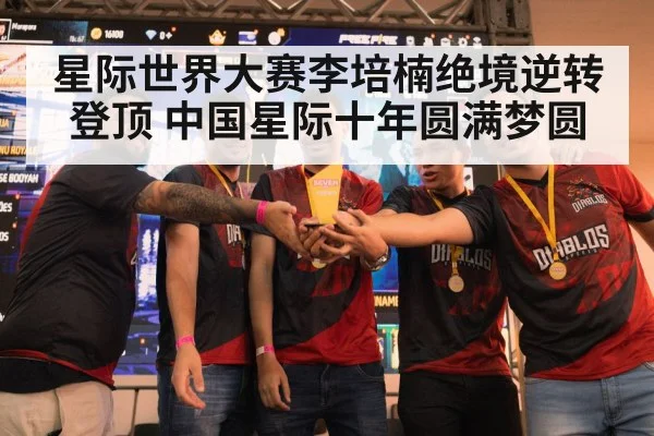 星际世界大赛李培楠绝境逆转登顶 中国星际十年圆满梦圆