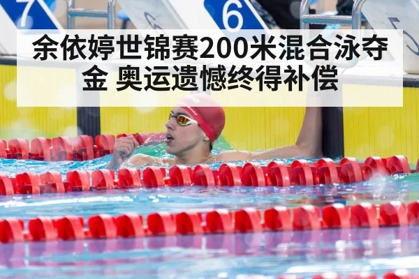 余依婷世锦赛200米混合泳夺金 奥运遗憾终得补偿