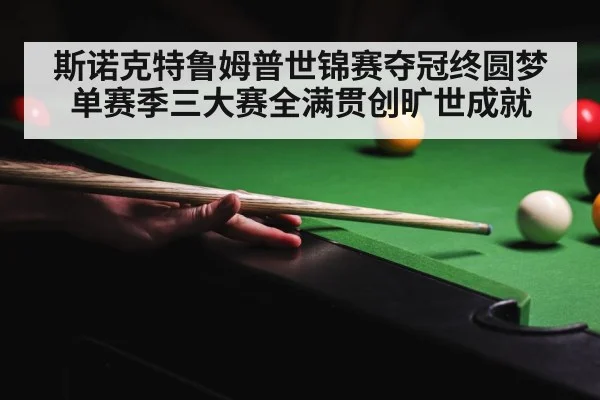 斯诺克特鲁姆普世锦赛夺冠终圆梦单赛季三大赛全满贯创旷世成就