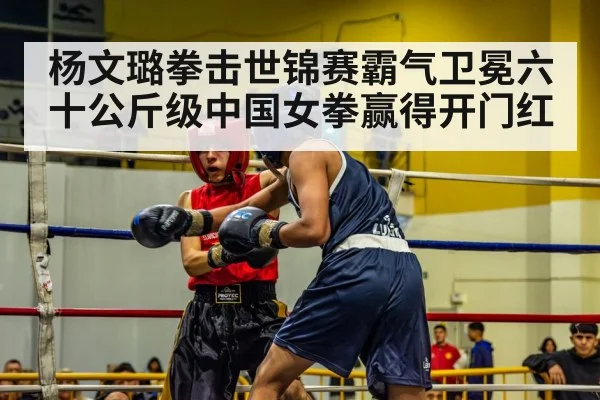 杨文璐拳击世锦赛霸气卫冕六十公斤级中国女拳赢得开门红