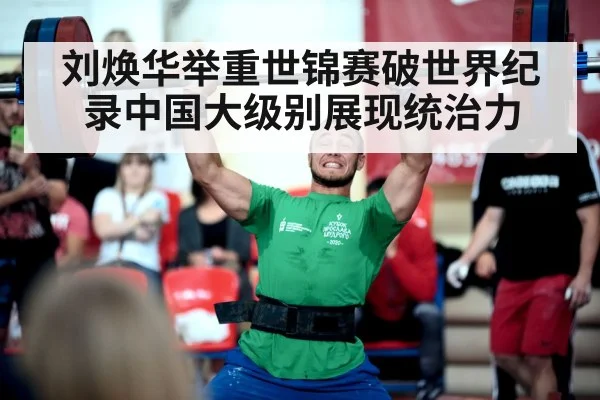 刘焕华举重世锦赛破世界纪录中国大级别展现统治力